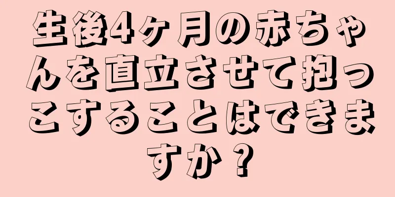 生後4ヶ月の赤ちゃんを直立させて抱っこすることはできますか？