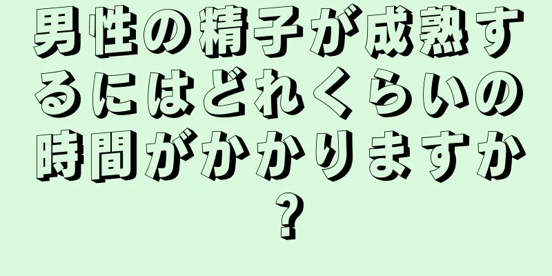 男性の精子が成熟するにはどれくらいの時間がかかりますか？