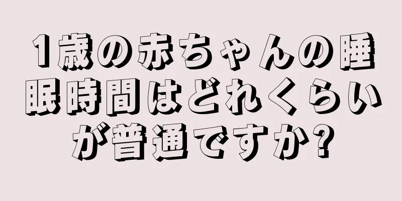 1歳の赤ちゃんの睡眠時間はどれくらいが普通ですか?