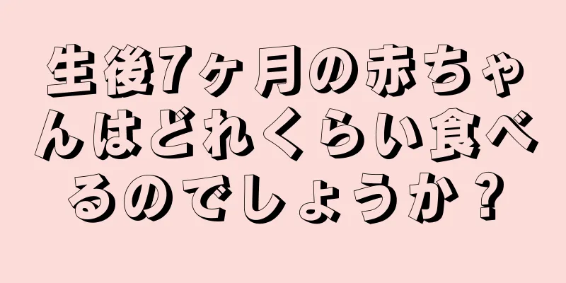 生後7ヶ月の赤ちゃんはどれくらい食べるのでしょうか？