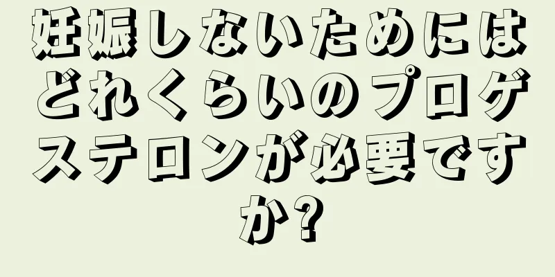 妊娠しないためにはどれくらいのプロゲステロンが必要ですか?