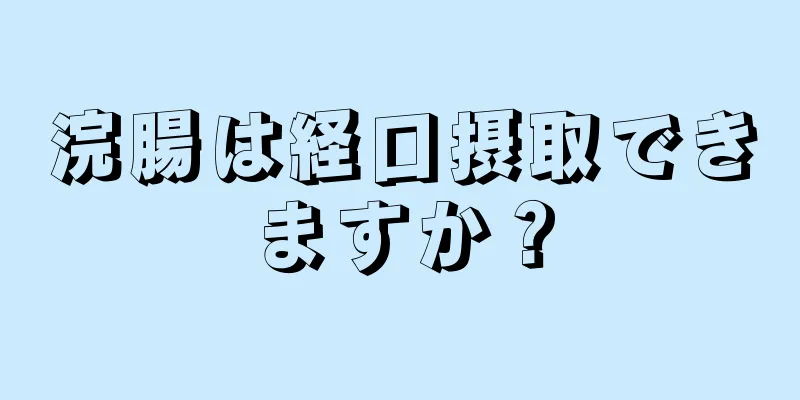 浣腸は経口摂取できますか？