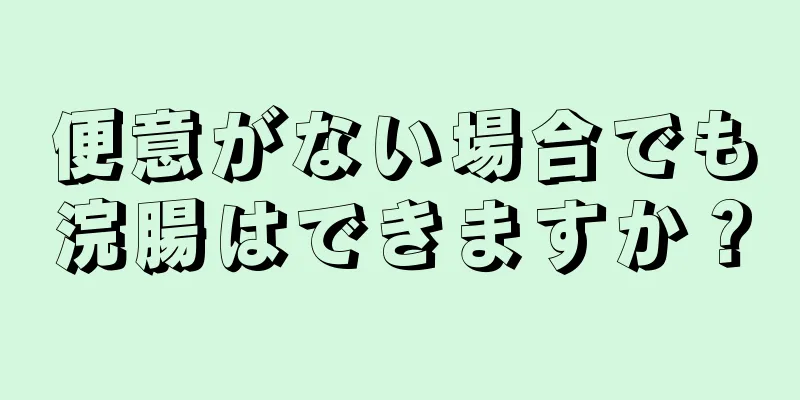 便意がない場合でも浣腸はできますか？