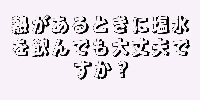 熱があるときに塩水を飲んでも大丈夫ですか？