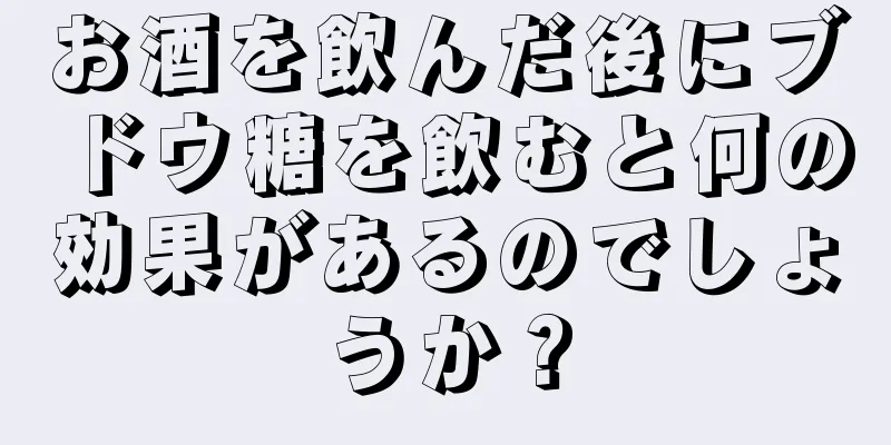 お酒を飲んだ後にブドウ糖を飲むと何の効果があるのでしょうか？