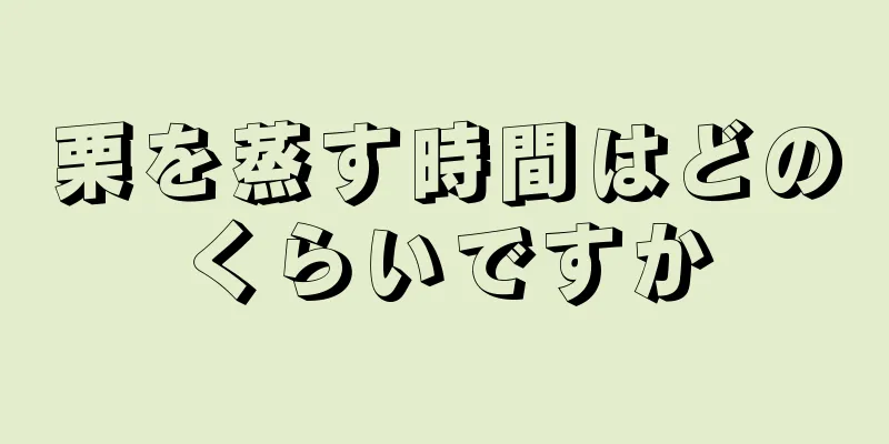 栗を蒸す時間はどのくらいですか