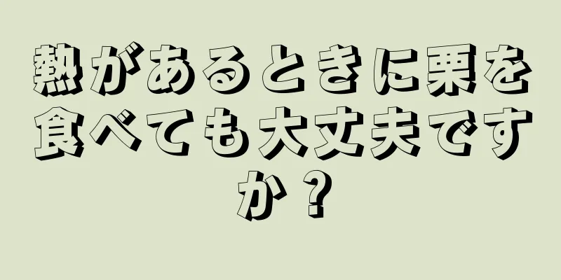 熱があるときに栗を食べても大丈夫ですか？