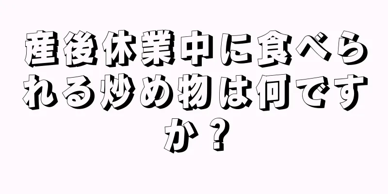 産後休業中に食べられる炒め物は何ですか？