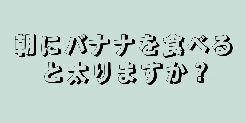 朝にバナナを食べると太りますか？