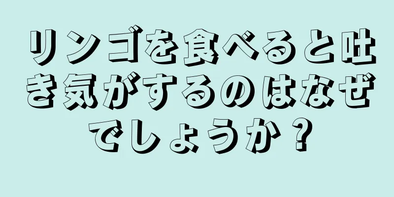 リンゴを食べると吐き気がするのはなぜでしょうか？