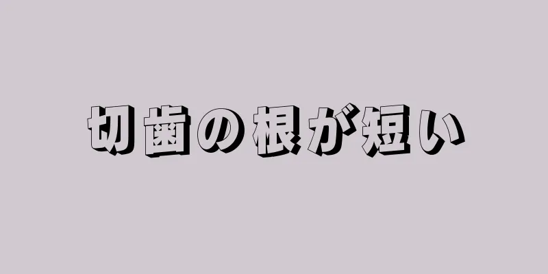 切歯の根が短い