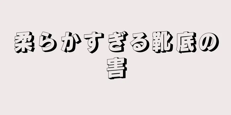 柔らかすぎる靴底の害