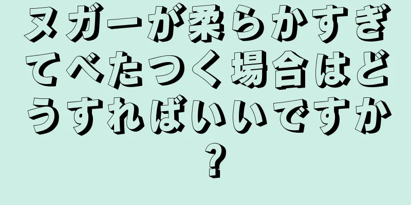 ヌガーが柔らかすぎてべたつく場合はどうすればいいですか？