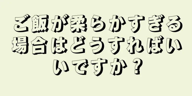 ご飯が柔らかすぎる場合はどうすればいいですか？