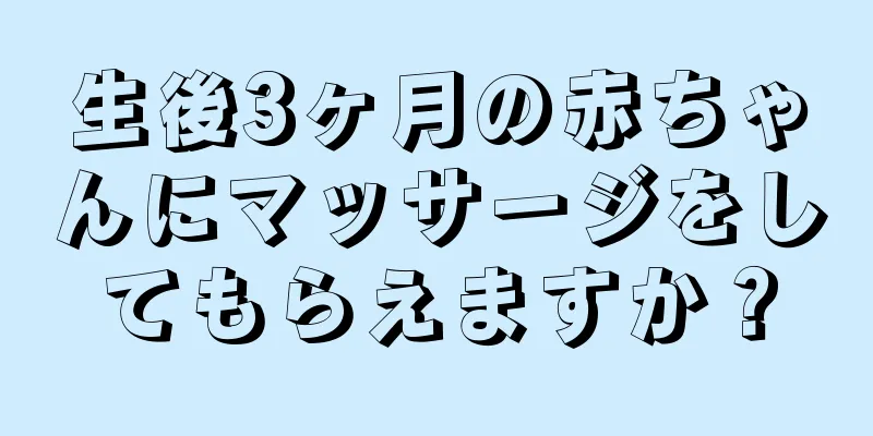 生後3ヶ月の赤ちゃんにマッサージをしてもらえますか？