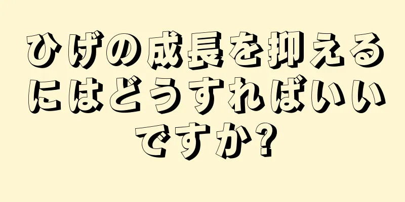 ひげの成長を抑えるにはどうすればいいですか?