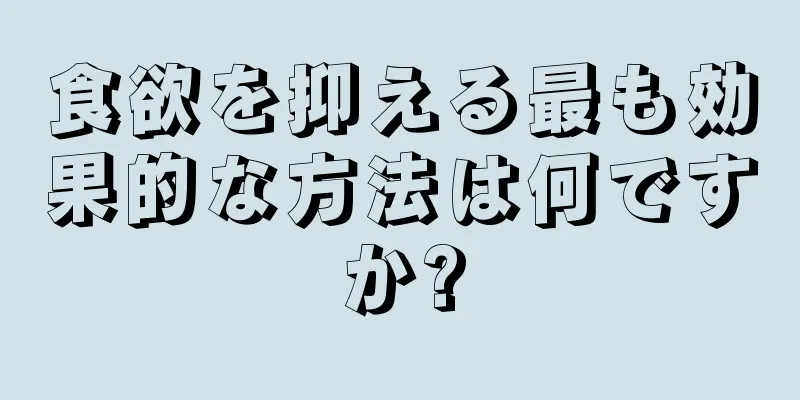 食欲を抑える最も効果的な方法は何ですか?