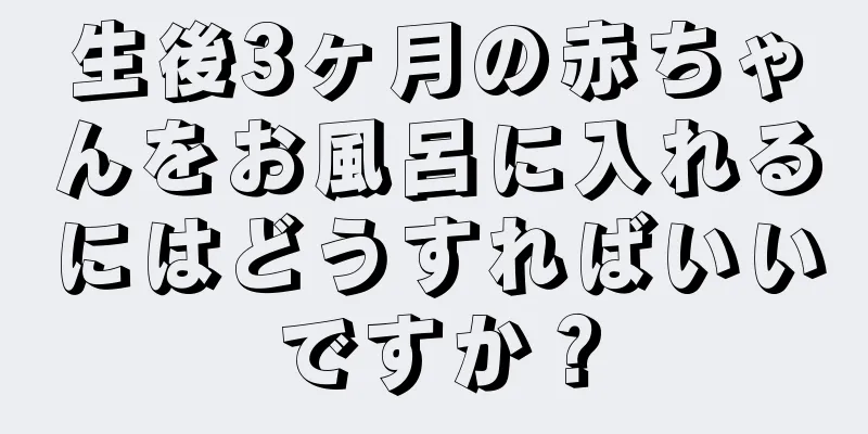 生後3ヶ月の赤ちゃんをお風呂に入れるにはどうすればいいですか？