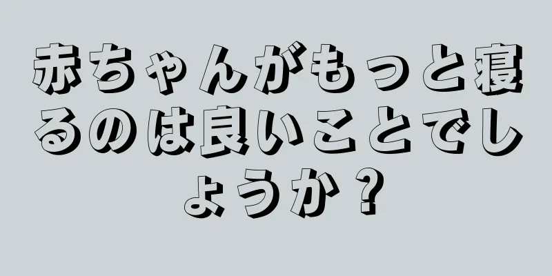 赤ちゃんがもっと寝るのは良いことでしょうか？