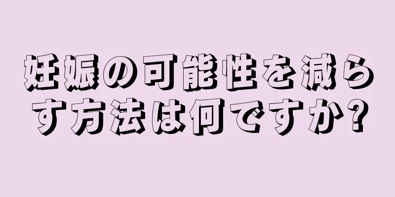 妊娠の可能性を減らす方法は何ですか?