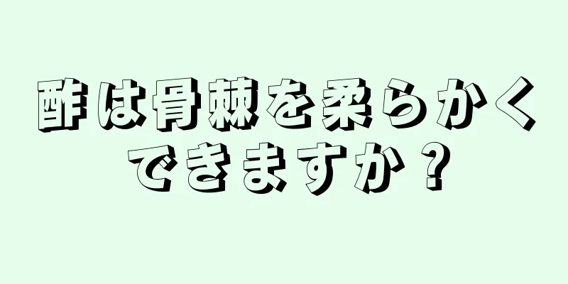 酢は骨棘を柔らかくできますか？