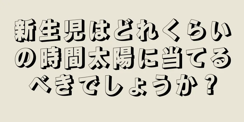 新生児はどれくらいの時間太陽に当てるべきでしょうか？