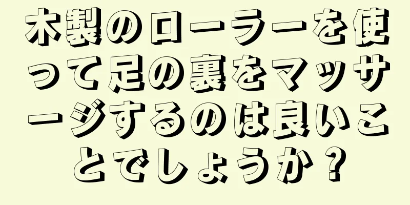 木製のローラーを使って足の裏をマッサージするのは良いことでしょうか？