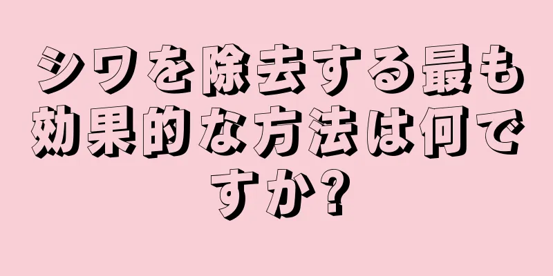 シワを除去する最も効果的な方法は何ですか?