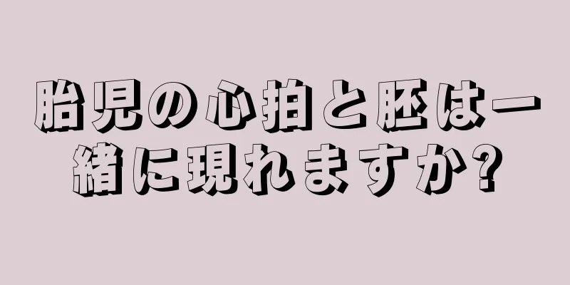 胎児の心拍と胚は一緒に現れますか?