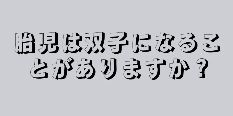 胎児は双子になることがありますか？