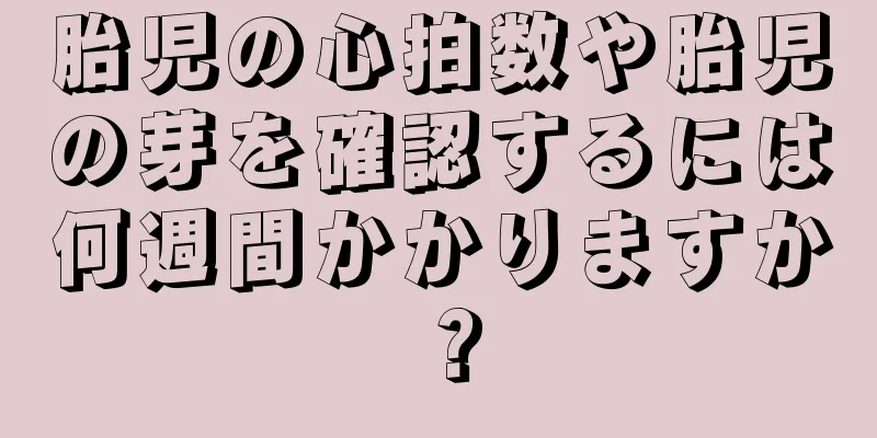 胎児の心拍数や胎児の芽を確認するには何週間かかりますか？