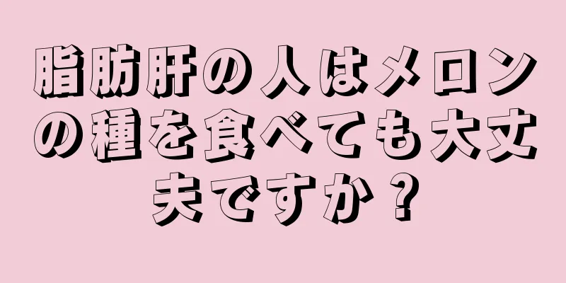 脂肪肝の人はメロンの種を食べても大丈夫ですか？