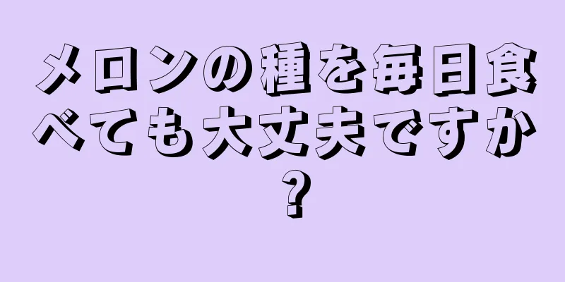 メロンの種を毎日食べても大丈夫ですか？