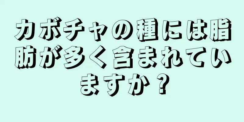 カボチャの種には脂肪が多く含まれていますか？