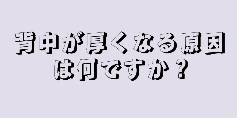 背中が厚くなる原因は何ですか？