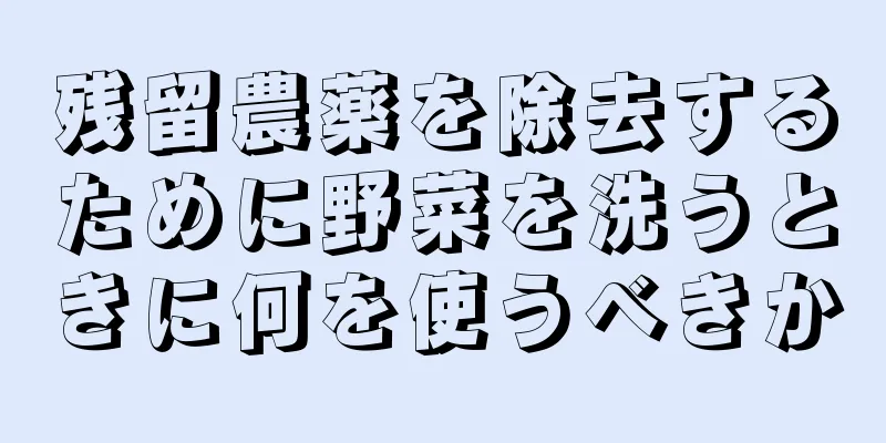 残留農薬を除去するために野菜を洗うときに何を使うべきか