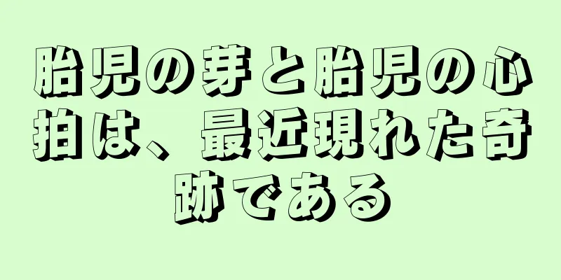 胎児の芽と胎児の心拍は、最近現れた奇跡である