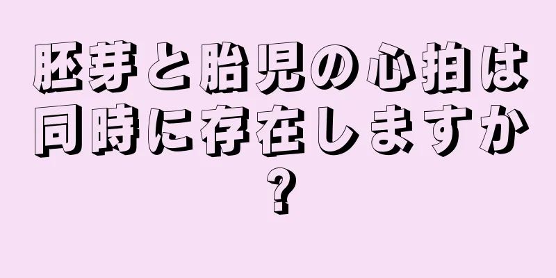 胚芽と胎児の心拍は同時に存在しますか?