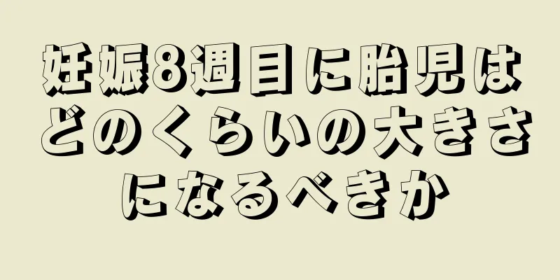 妊娠8週目に胎児はどのくらいの大きさになるべきか