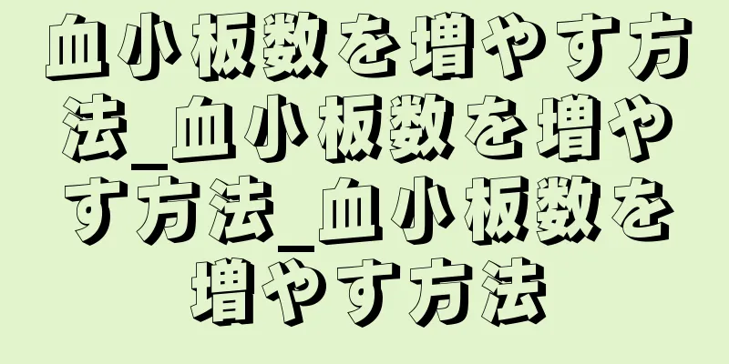 血小板数を増やす方法_血小板数を増やす方法_血小板数を増やす方法