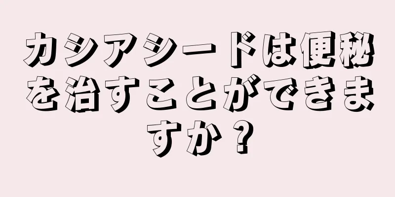 カシアシードは便秘を治すことができますか？