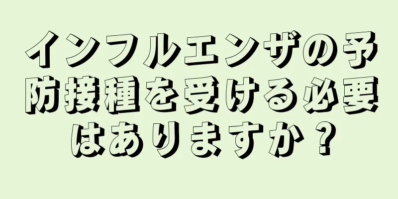 インフルエンザの予防接種を受ける必要はありますか？