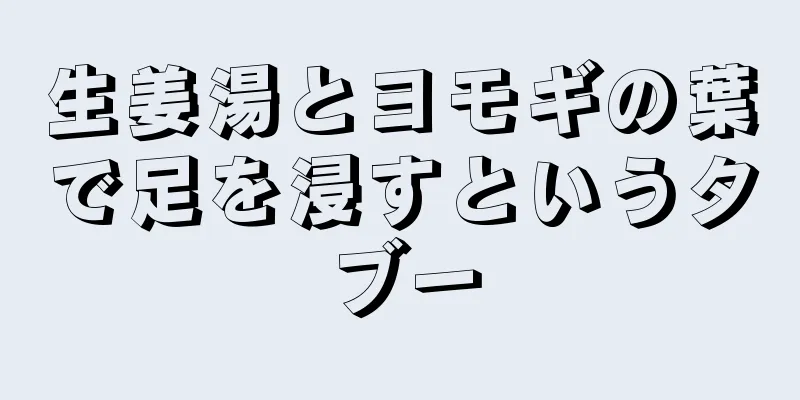 生姜湯とヨモギの葉で足を浸すというタブー