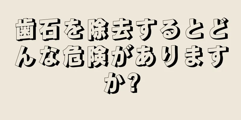 歯石を除去するとどんな危険がありますか?