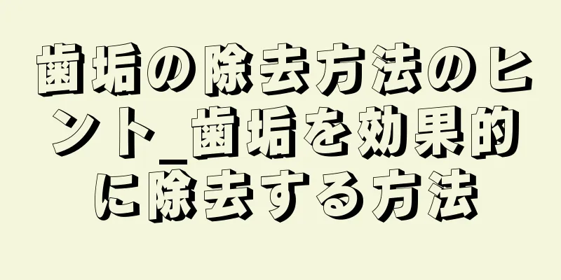 歯垢の除去方法のヒント_歯垢を効果的に除去する方法