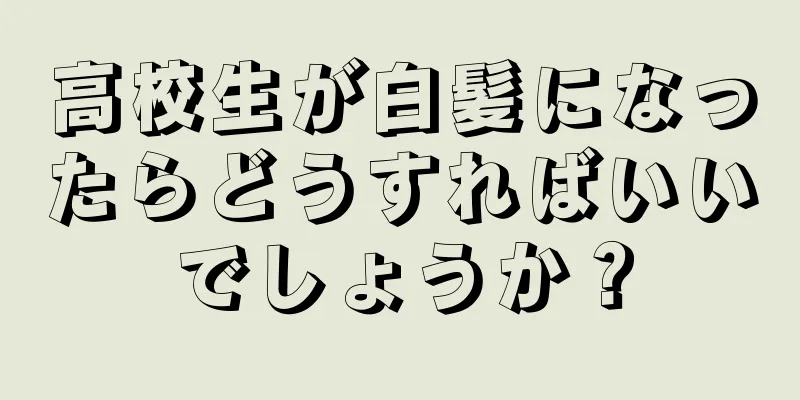 高校生が白髪になったらどうすればいいでしょうか？