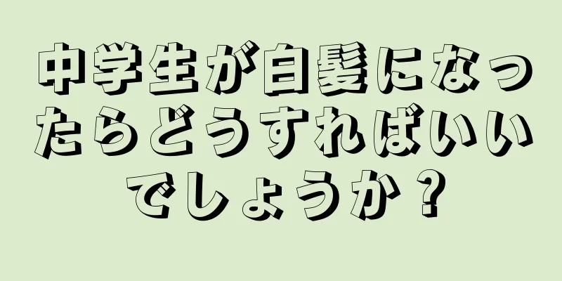 中学生が白髪になったらどうすればいいでしょうか？