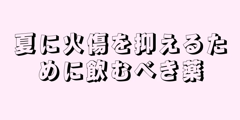 夏に火傷を抑えるために飲むべき薬