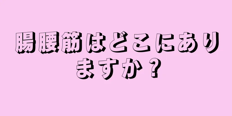 腸腰筋はどこにありますか？