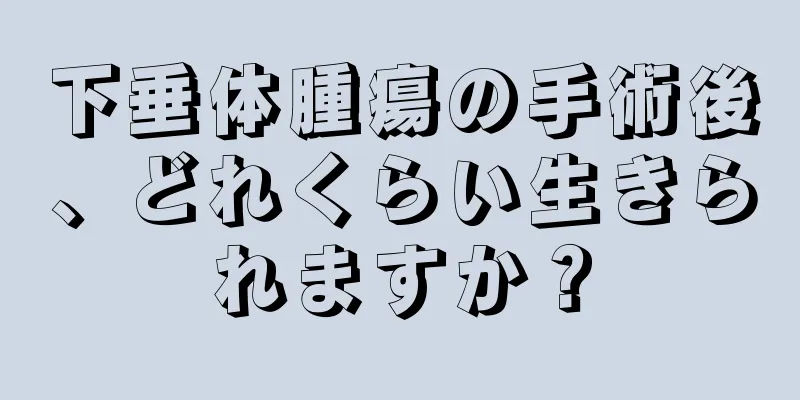 下垂体腫瘍の手術後、どれくらい生きられますか？